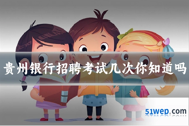 贵州银行招聘考试几次你知道吗