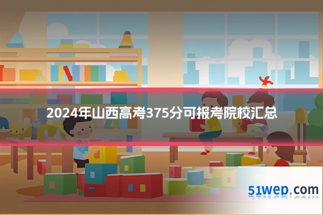 2024年山西高考375分可报考院校汇总