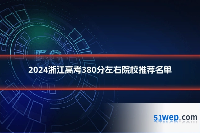 2024浙江高考380分左右院校推荐名单