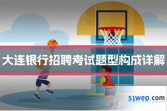 大连银行招聘考试题型构成详解