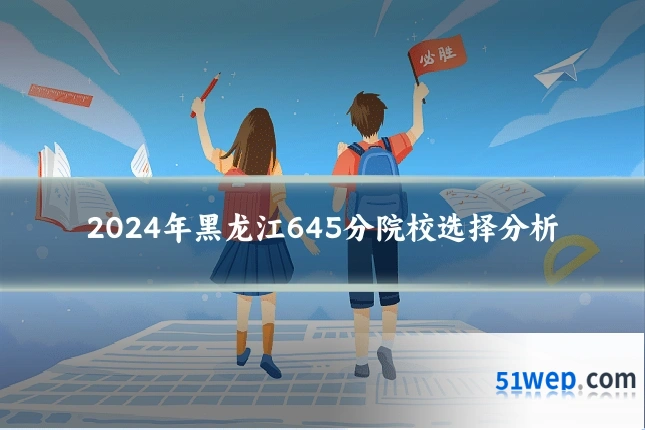 2024年黑龙江645分院校选择分析