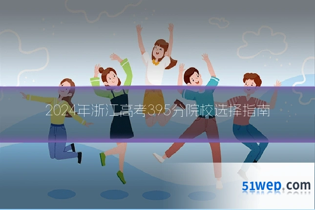 2024年浙江高考395分院校选择指南