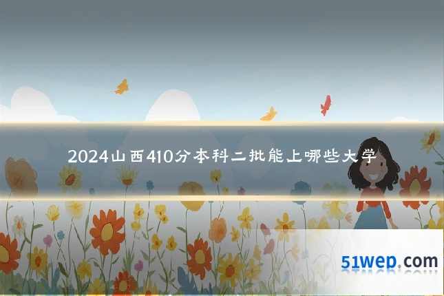 2024山西410分本科二批能上哪些大学