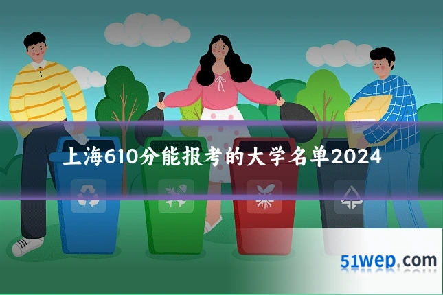上海610分能报考的大学名单2024
