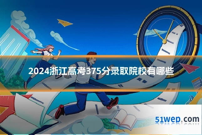 2024浙江高考375分录取院校有哪些