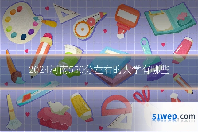 2024河南550分左右的大学有哪些