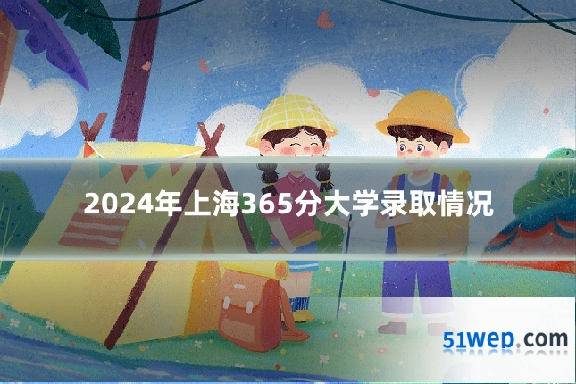 2024年上海365分大学录取情况