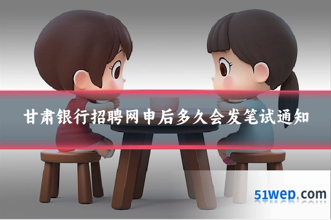 甘肃银行招聘网申后多久会发笔试通知