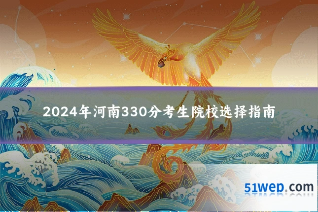 2024年河南330分考生院校选择指南