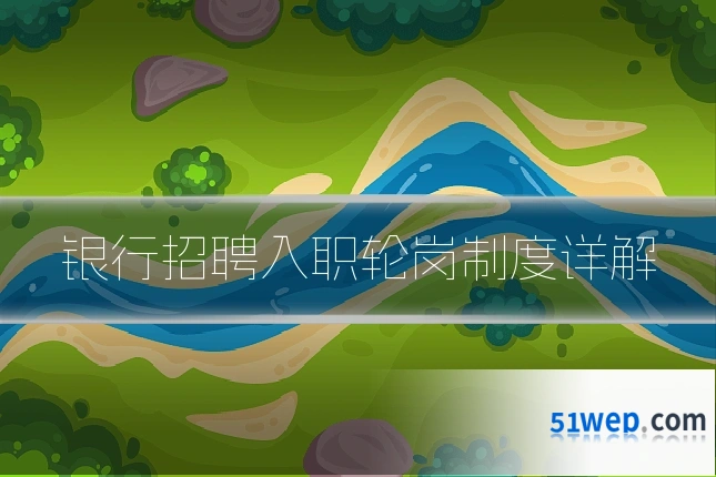 银行招聘入职轮岗制度详解