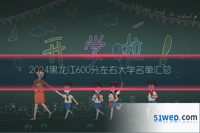 2024黑龙江600分左右大学名单汇总