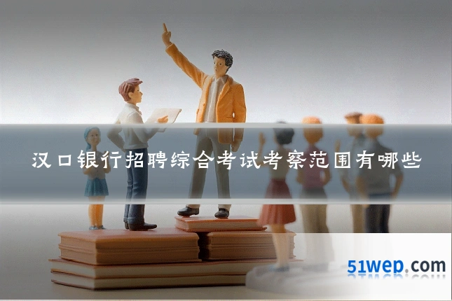 汉口银行招聘综合考试考察范围有哪些