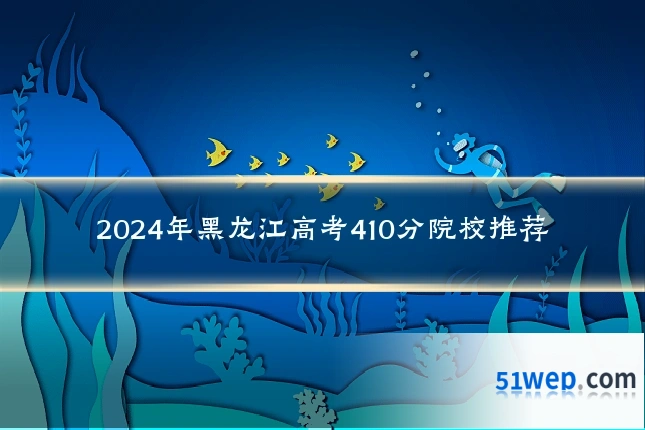 2024年黑龙江高考410分院校推荐