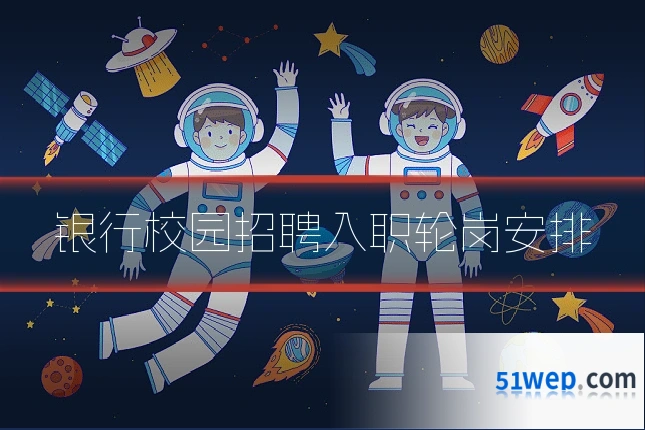 银行校园招聘入职轮岗安排