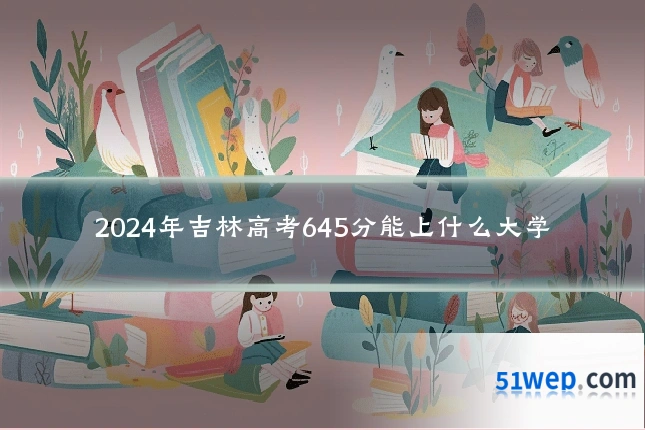 2024年吉林高考645分能上什么大学
