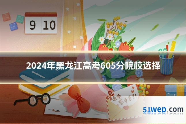 2024年黑龙江高考605分院校选择