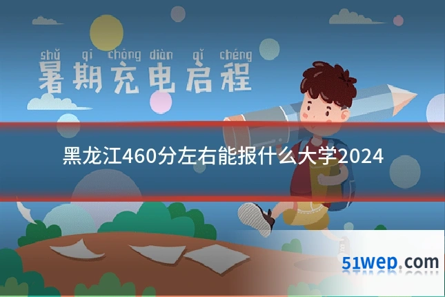 黑龙江460分左右能报什么大学2024