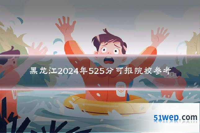 黑龙江2024年525分可报院校参考