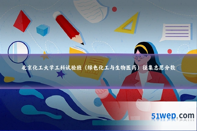 北京化工大学工科试验班（绿色化工与生物医药）征集志愿分数