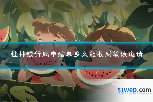 桂林银行网申结束多久能收到笔试邀请