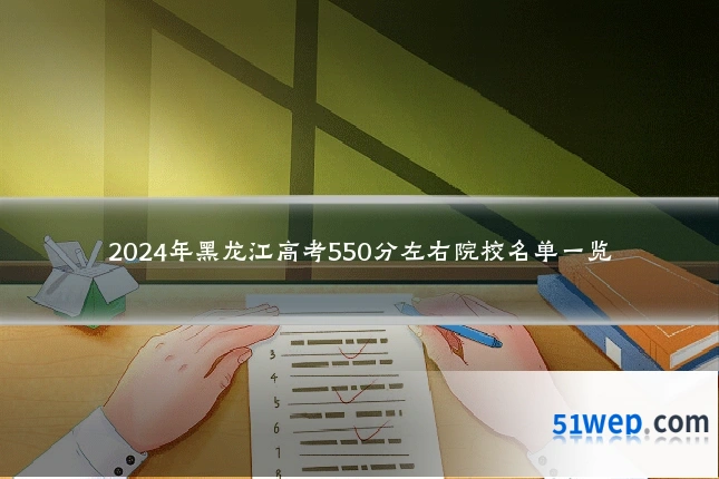 2024年黑龙江高考550分左右院校名单一览