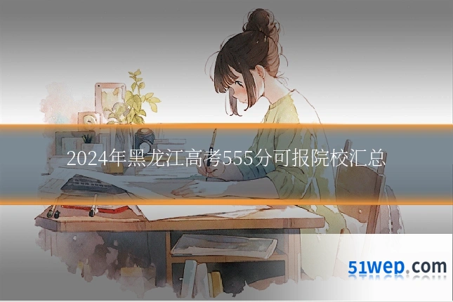 2024年黑龙江高考555分可报院校汇总