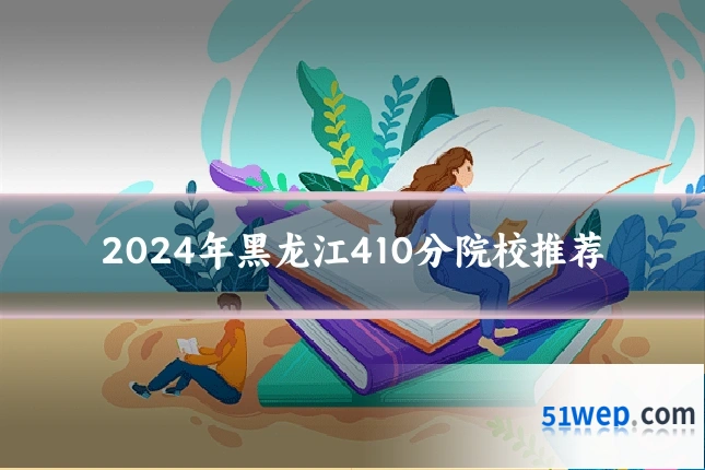 2024年黑龙江410分院校推荐