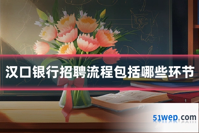 汉口银行招聘流程包括哪些环节