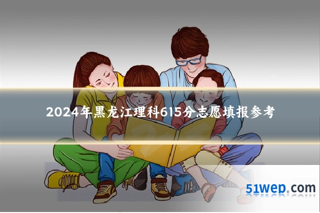 2024年黑龙江理科615分志愿填报参考