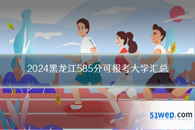2024黑龙江585分可报考大学汇总
