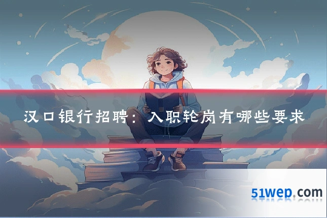 汉口银行招聘:入职轮岗有哪些要求