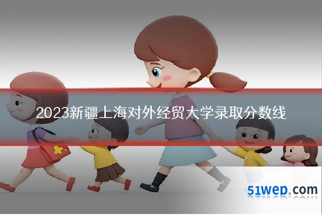 2023新疆上海对外经贸大学录取分数线
