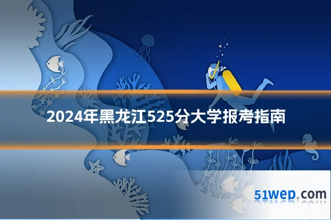 2024年黑龙江525分大学报考指南
