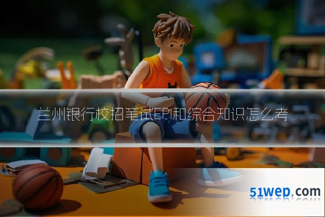 兰州银行校招笔试EPI和综合知识怎么考