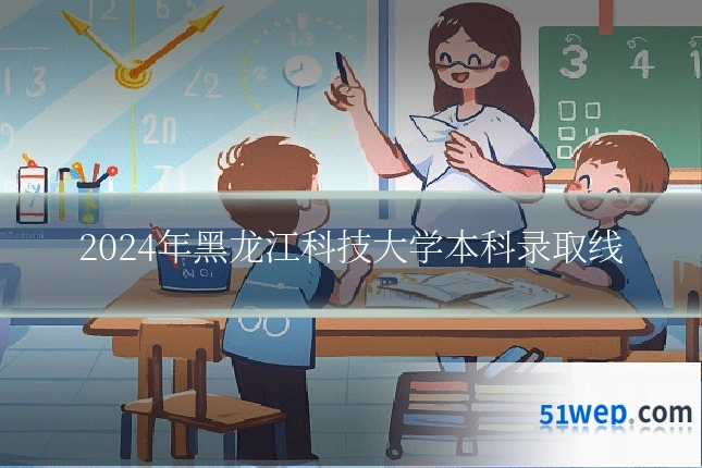 2024年黑龙江科技大学本科录取线