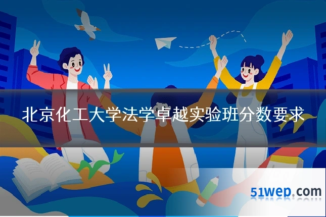 北京化工大学法学卓越实验班分数要求