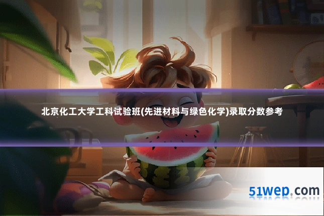 北京化工大学工科试验班(先进材料与绿色化学)录取分数参考