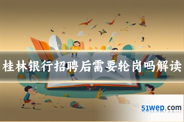 桂林银行招聘后需要轮岗吗解读