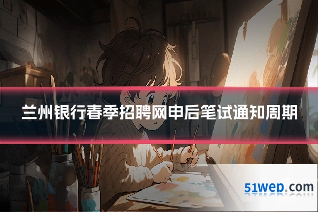 兰州银行春季招聘网申后笔试通知周期