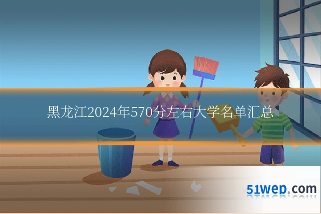 黑龙江2024年570分左右大学名单汇总