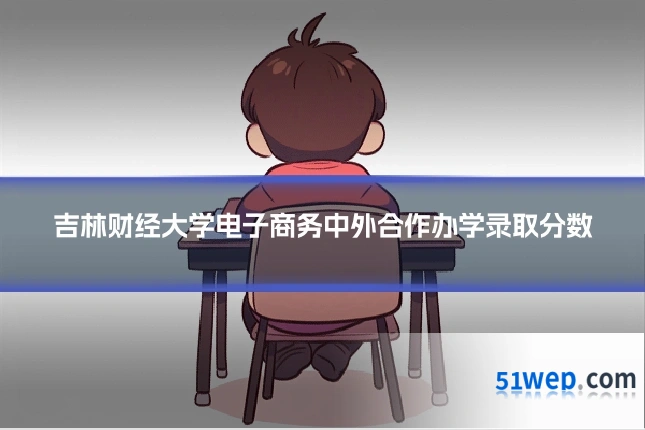 吉林财经大学电子商务中外合作办学录取分数