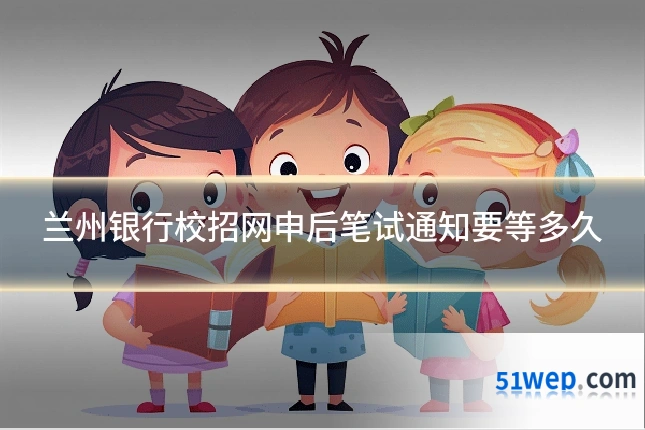 兰州银行校招网申后笔试通知要等多久