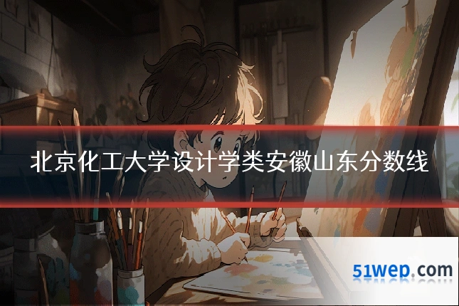 北京化工大学设计学类安徽山东分数线