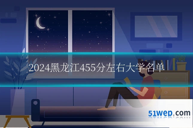 2024黑龙江455分左右大学名单