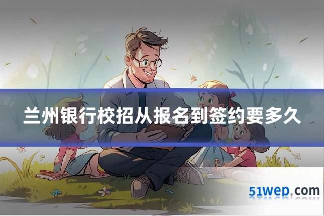 兰州银行校招从报名到签约要多久