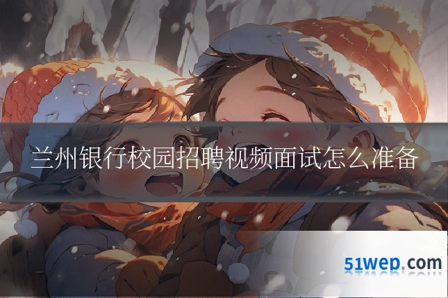 兰州银行校园招聘视频面试怎么准备