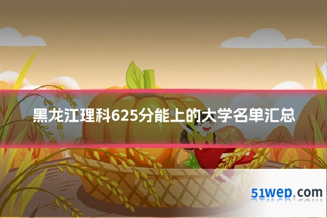 黑龙江理科625分能上的大学名单汇总