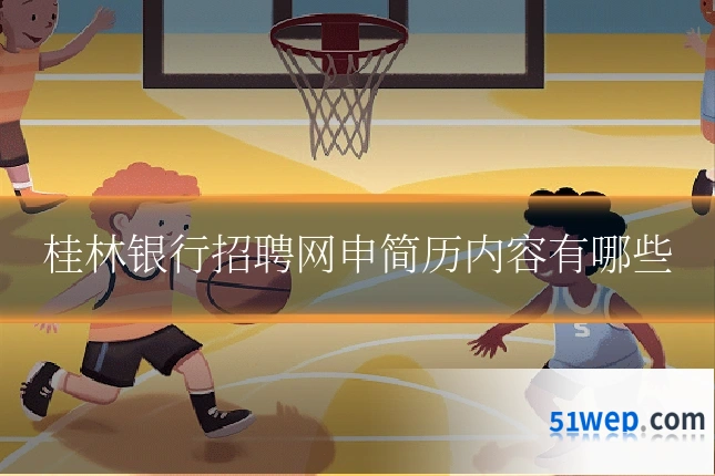桂林银行招聘网申简历内容有哪些