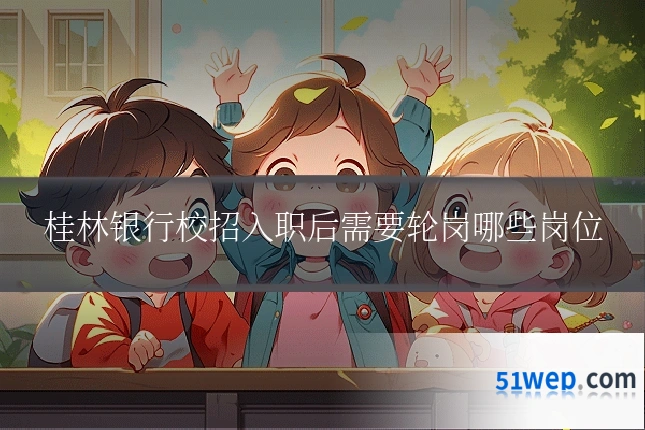 桂林银行校招入职后需要轮岗哪些岗位