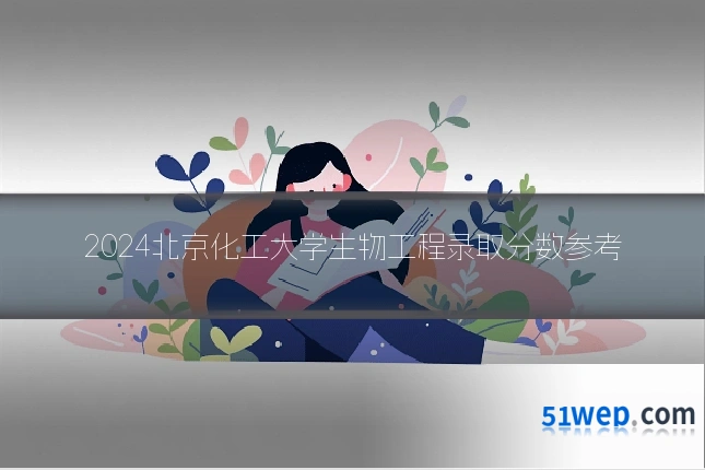 2024北京化工大学生物工程录取分数参考